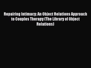 Read Repairing Intimacy: An Object Relations Approach to Couples Therapy (The Library of Object