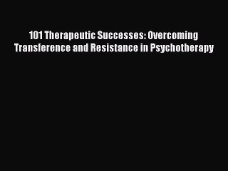 Read 101 Therapeutic Successes: Overcoming Transference and Resistance in Psychotherapy PDF