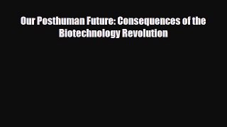 Download Our Posthuman Future: Consequences of the Biotechnology Revolution PDF Online