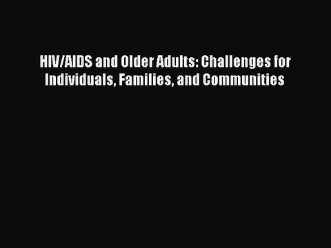 Read HIV/AIDS and Older Adults: Challenges for Individuals Families and Communities PDF Free
