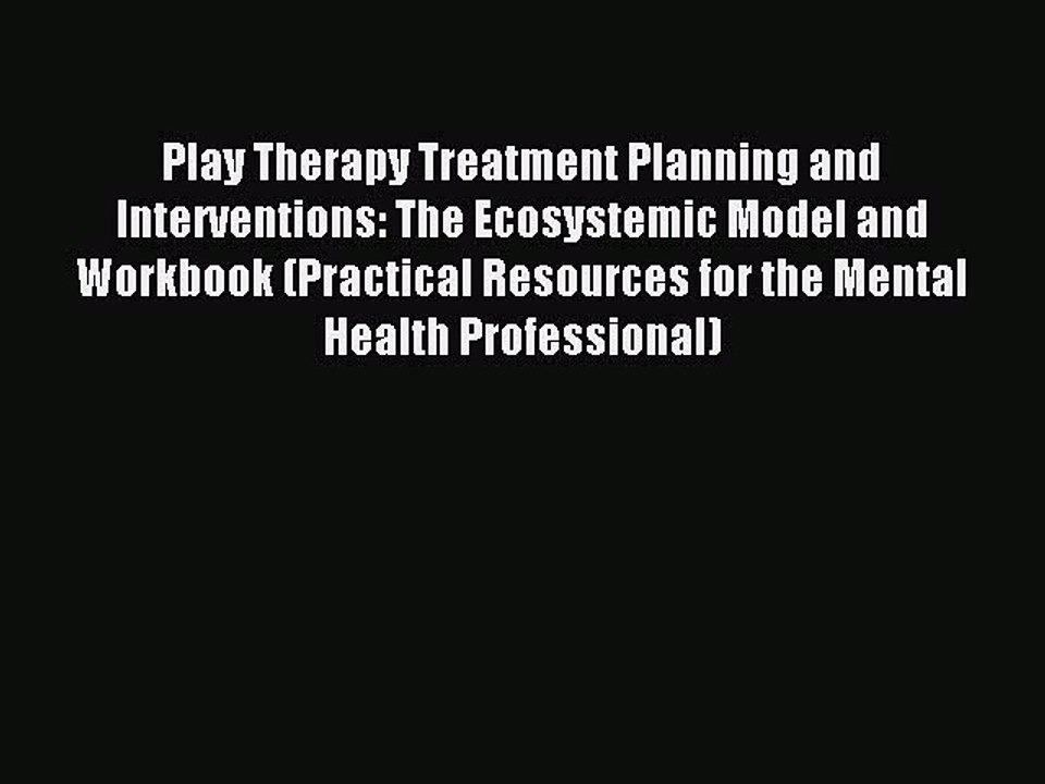 Read Play Therapy Treatment Planning and Interventions: The Ecosystemic Model and Workbook