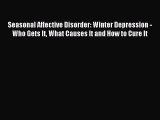 Read Seasonal Affective Disorder: Winter Depression - Who Gets It What Causes It and How to