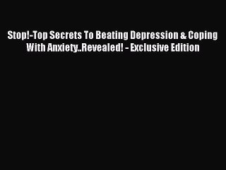 Read Stop!-Top Secrets To Beating Depression & Coping With Anxiety..Revealed! - Exclusive Edition