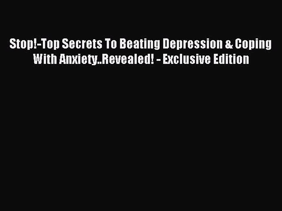 Read Stop!-Top Secrets To Beating Depression & Coping With Anxiety..Revealed! - Exclusive Edition