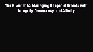 [PDF] The Brand IDEA: Managing Nonprofit Brands with Integrity Democracy and Affinity Download