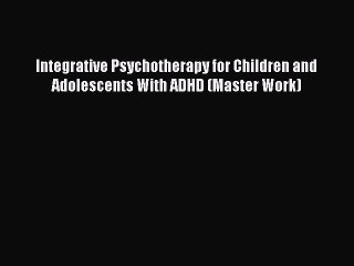 Download Integrative Psychotherapy for Children and Adolescents With ADHD (Master Work) Ebook