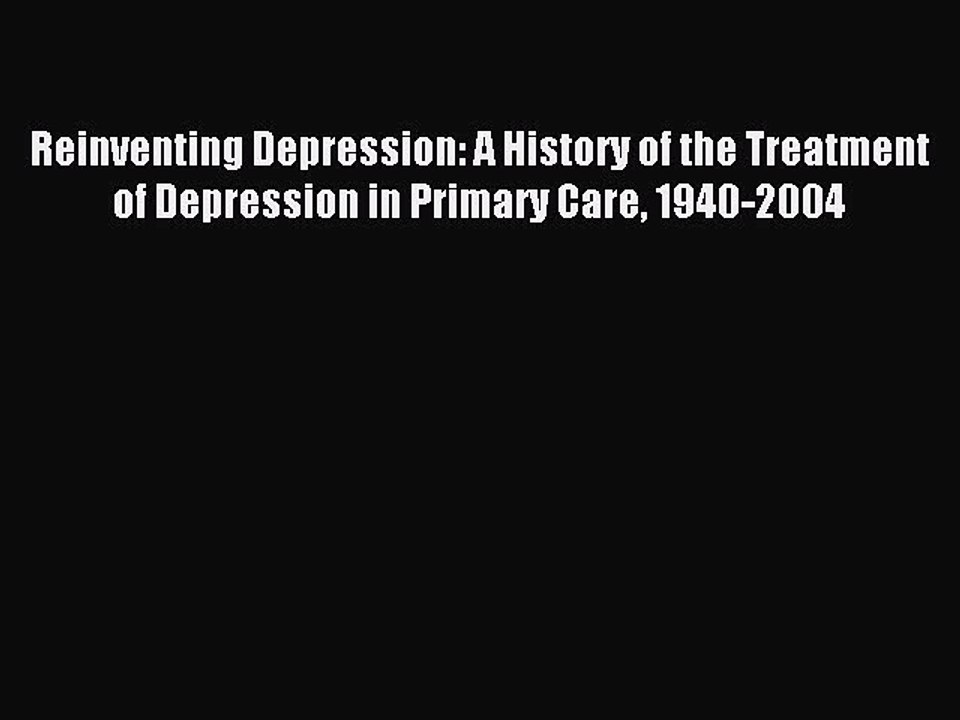 Download Reinventing Depression: A History of the Treatment of Depression in Primary Care 1940-2004