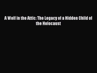 Download A Wolf in the Attic: The Legacy of a Hidden Child of the Holocaust Ebook Free