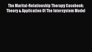 Read The Marital-Relationship Therapy Casebook: Theory & Application Of The Intersystem Model