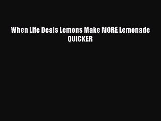Read When Life Deals Lemons Make MORE Lemonade QUICKER Ebook Free