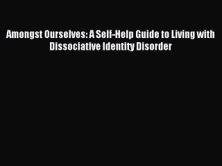 Read Amongst Ourselves: A Self-Help Guide to Living with Dissociative Identity Disorder PDF