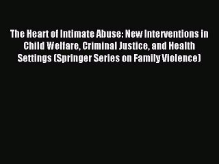 Download The Heart of Intimate Abuse: New Interventions in Child Welfare Criminal Justice and