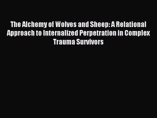 Read The Alchemy of Wolves and Sheep: A Relational Approach to Internalized Perpetration in