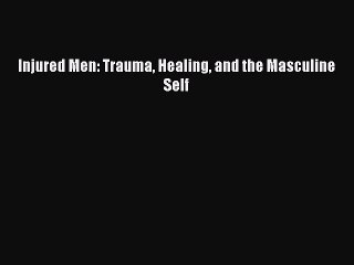 Download Injured Men: Trauma Healing and the Masculine Self Ebook Free