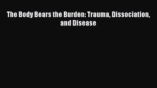 Read The Body Bears the Burden: Trauma Dissociation and Disease PDF Free
