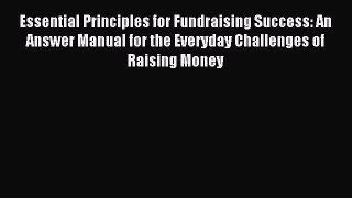 [PDF] Essential Principles for Fundraising Success: An Answer Manual for the Everyday Challenges