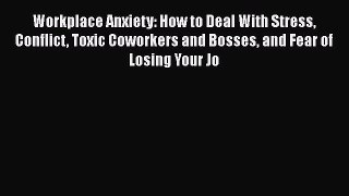 Read Workplace Anxiety: How to Deal With Stress Conflict Toxic Coworkers and Bosses and Fear