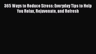 Read 365 Ways to Reduce Stress: Everyday Tips to Help You Relax Rejuvenate and Refresh Ebook
