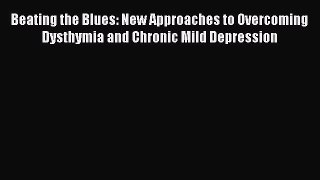 Read Beating the Blues: New Approaches to Overcoming Dysthymia and Chronic Mild Depression