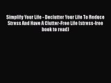 Read Simplify Your Life - Declutter Your Life To Reduce Stress And Have A Clutter-Free Life