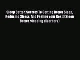 Read Sleep Better: Secrets To Getting Better Sleep Reducing Stress And Feeling Your Best! (Sleep