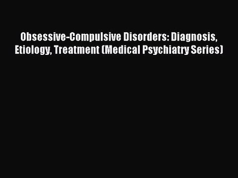 Read Obsessive-Compulsive Disorders: Diagnosis Etiology Treatment (Medical Psychiatry Series)