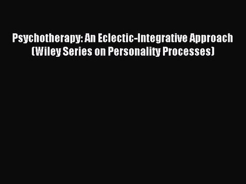 Read Psychotherapy: An Eclectic-Integrative Approach (Wiley Series on Personality Processes)