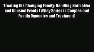 Read Treating the Changing Family: Handling Normative and Unusual Events (Wiley Series in Couples