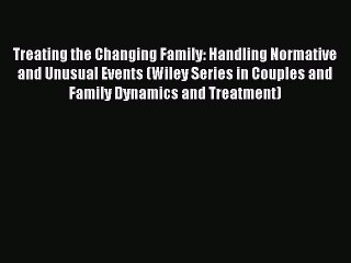 Read Treating the Changing Family: Handling Normative and Unusual Events (Wiley Series in Couples