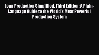 Read Lean Production Simplified Third Edition: A Plain-Language Guide to the World's Most Powerful