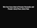 Read Win Your Case: How to Present Persuade and Prevail--Every Place Every Time Ebook Free