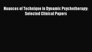 Read Nuances of Technique in Dynamic Psychotherapy: Selected Clinical Papers PDF Online