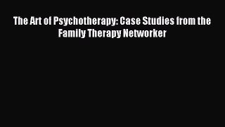 Read The Art of Psychotherapy: Case Studies from the Family Therapy Networker Ebook Free