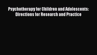 Read Psychotherapy for Children and Adolescents: Directions for Research and Practice Ebook
