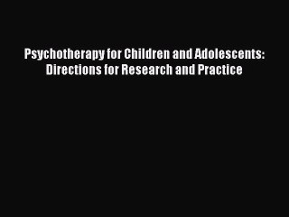 Read Psychotherapy for Children and Adolescents: Directions for Research and Practice Ebook