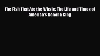 Read The Fish That Ate the Whale: The Life and Times of America's Banana King Ebook Free