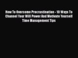 Read How To Overcome Procrastination - 10 Ways To Channel Your Will Power And Motivate Yourself