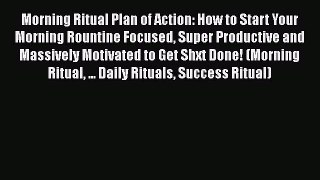 Read Morning Ritual Plan of Action: How to Start Your Morning Rountine Focused Super Productive