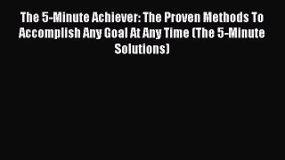 Read The 5-Minute Achiever: The Proven Methods To Accomplish Any Goal At Any Time (The 5-Minute