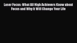 Read Laser Focus: What All High Achievers Know about Focus and Why It Will Change Your Life