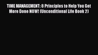 Read TIME MANAGEMENT: 8 Principles to Help You Get More Done NOW! (Unconditional Life Book
