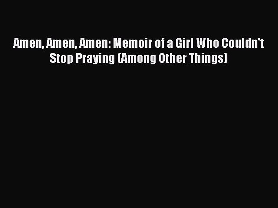 Read Amen Amen Amen: Memoir of a Girl Who Couldn't Stop Praying (Among Other Things) PDF Free