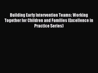 Read Building Early Intervention Teams: Working Together for Children and Families (Excellence