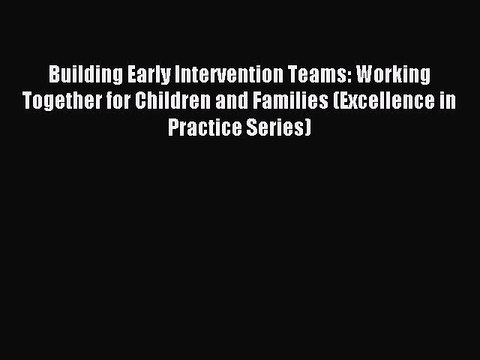 Read Building Early Intervention Teams: Working Together for Children and Families (Excellence