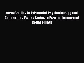 Read Case Studies in Existential Psychotherapy and Counselling (Wiley Series in Psychotherapy