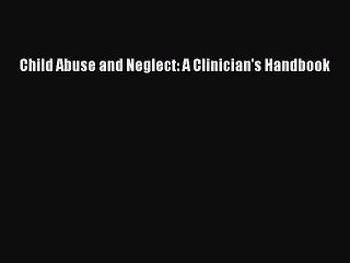 Read Child Abuse and Neglect: A Clinician's Handbook Ebook Online