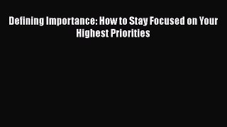 Download Defining Importance: How to Stay Focused on Your Highest Priorities PDF Free