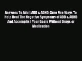 Read Answers To Adult ADD & ADHD: Sure Fire Ways To Help Heal The Negative Symptoms of ADD