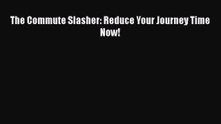 Read The Commute Slasher: Reduce Your Journey Time Now! Ebook Free