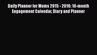 Read Daily Planner for Moms 2015 - 2016: 16-month Engagement Calendar Diary and Planner Ebook